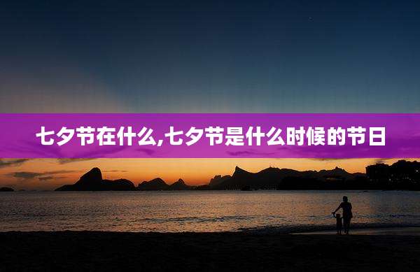 七夕节在什么,七夕节是什么时候的节日