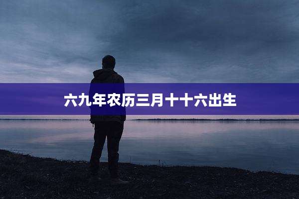 六九年农历三月十十六出生