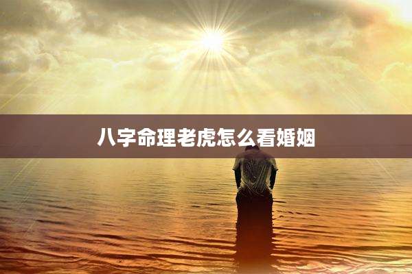八字命理老虎怎么看婚姻