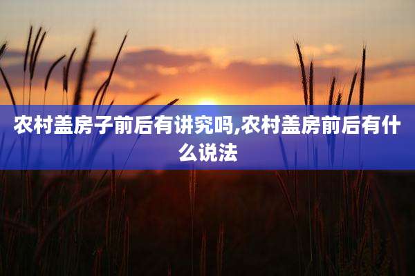 农村盖房子前后有讲究吗,农村盖房前后有什么说法