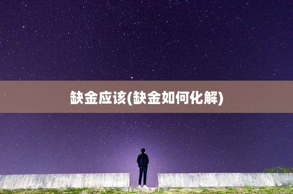 缺金应该(缺金如何化解)