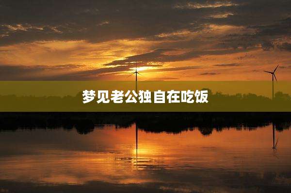 梦见老公独自在吃饭