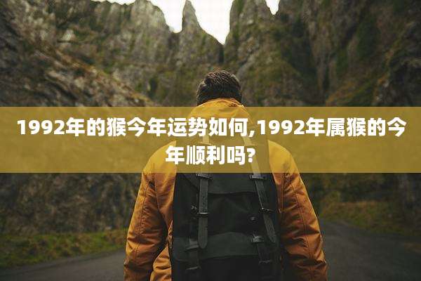 1992年的猴今年运势如何,1992年属猴的今年顺利吗?