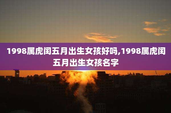 1998属虎闰五月出生女孩好吗,1998属虎闰五月出生女孩名字