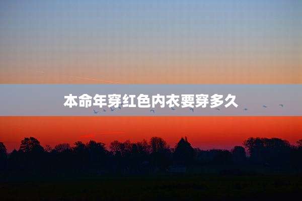 本命年穿红色内衣要穿多久