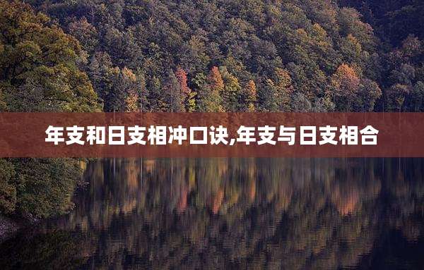 年支和日支相冲口诀,年支与日支相合