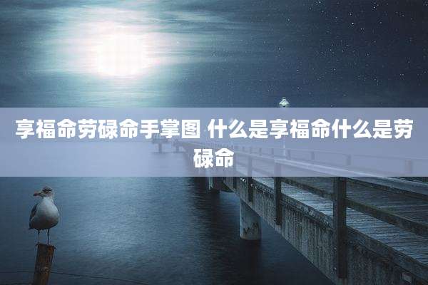 享福命劳碌命手掌图 什么是享福命什么是劳碌命