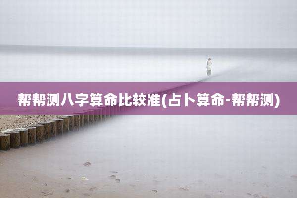 帮帮测八字算命比较准(占卜算命-帮帮测)