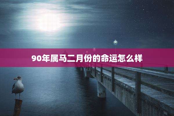 90年属马二月份的命运怎么样