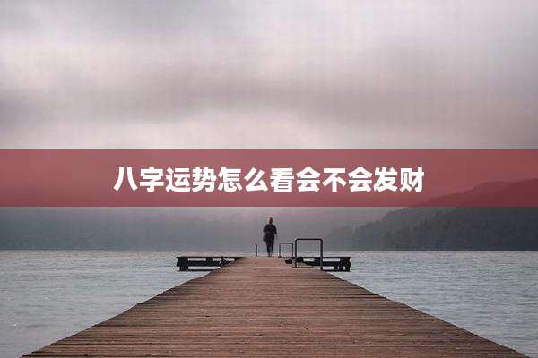 八字运势怎么看会不会发财