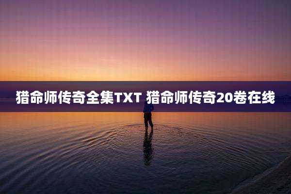 猎命师传奇全集TXT 猎命师传奇20卷在线
