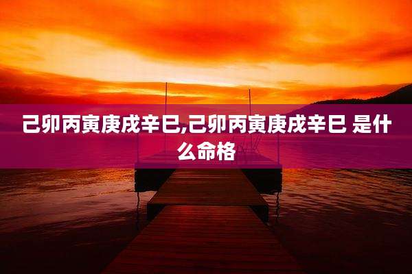 己卯丙寅庚戌辛巳,己卯丙寅庚戌辛巳 是什么命格