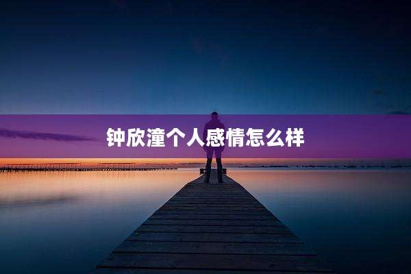 钟欣潼个人感情怎么样