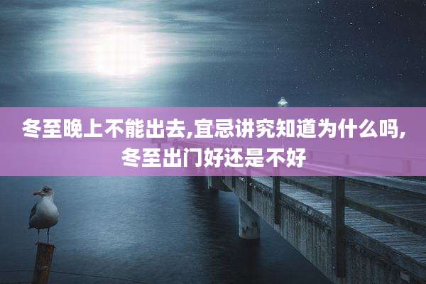 冬至晚上不能出去,宜忌讲究知道为什么吗,冬至出门好还是不好
