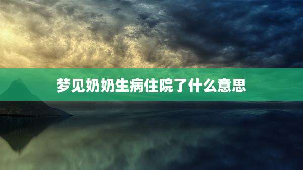 梦见奶奶生病住院了什么意思