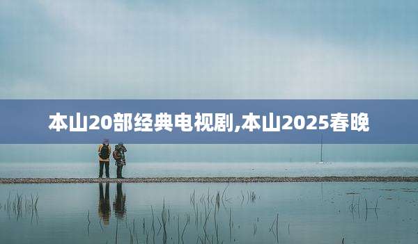 本山20部经典电视剧,本山2025春晚