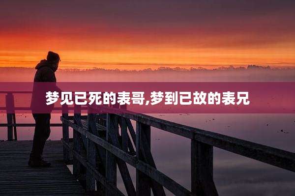 梦见已死的表哥,梦到已故的表兄