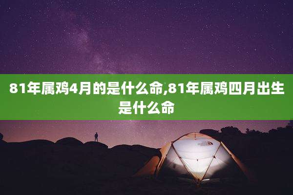 81年属鸡4月的是什么命,81年属鸡四月出生是什么命