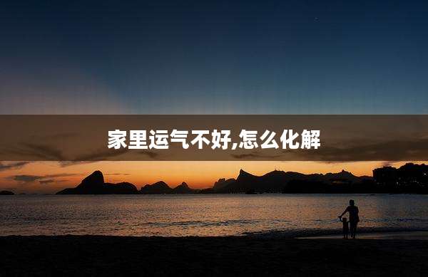 家里运气不好,怎么化解