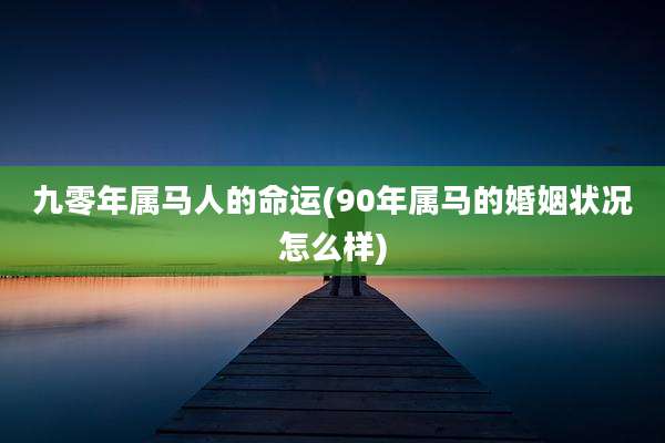 九零年属马人的命运(90年属马的婚姻状况怎么样)