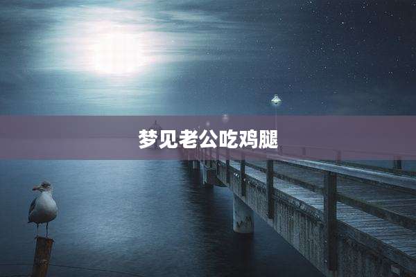 梦见老公吃鸡腿
