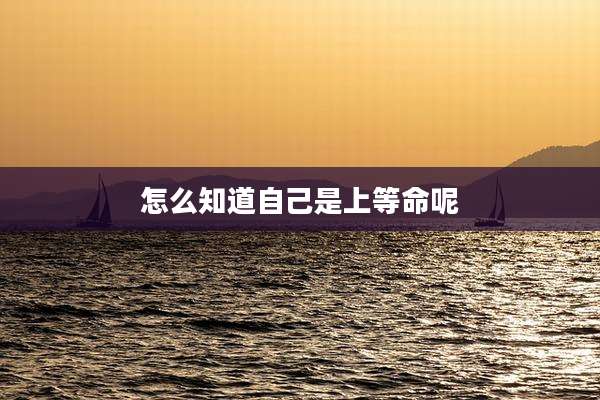 怎么知道自己是上等命呢