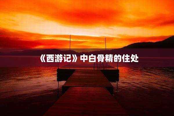 《西游记》中白骨精的住处