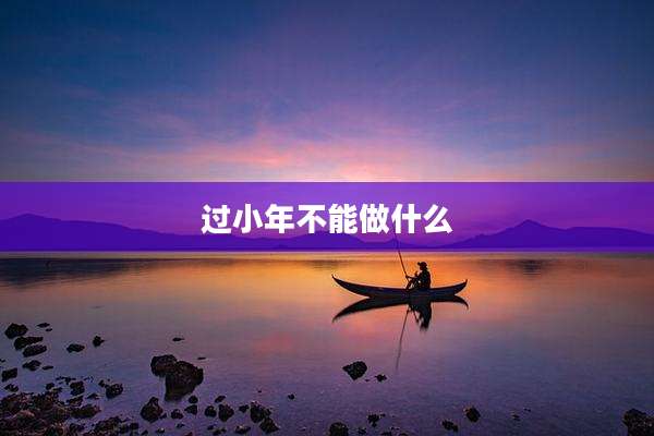 过小年不能做什么