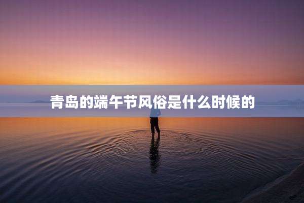 青岛的端午节风俗是什么时候的