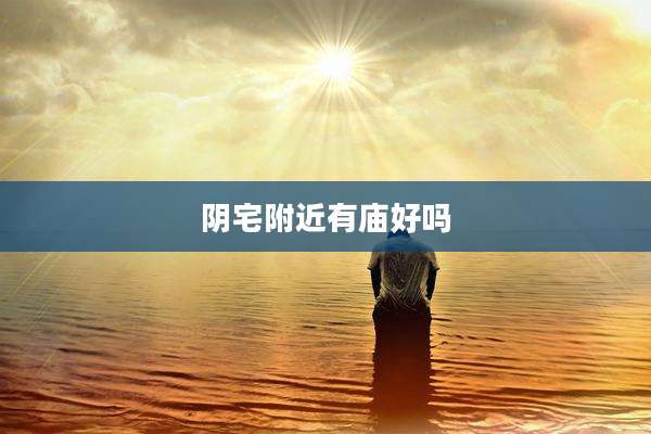阴宅附近有庙好吗