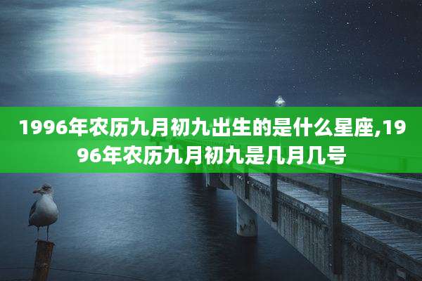 1996年农历九月初九出生的是什么星座,1996年农历九月初九是几月几号