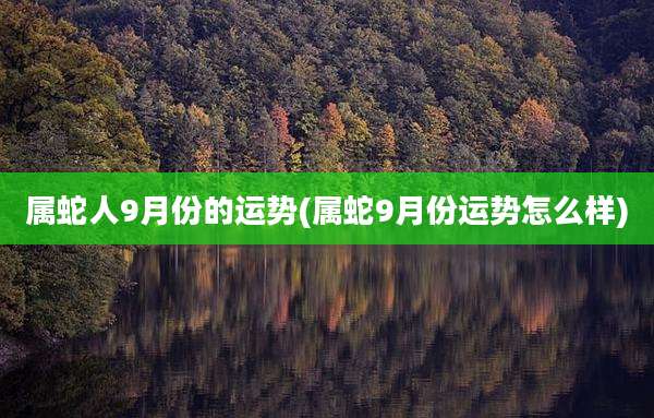 属蛇人9月份的运势(属蛇9月份运势怎么样)