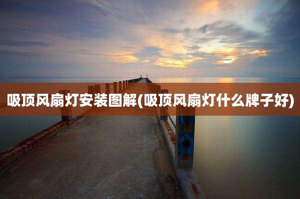 吸顶风扇灯安装图解(吸顶风扇灯什么牌子好)