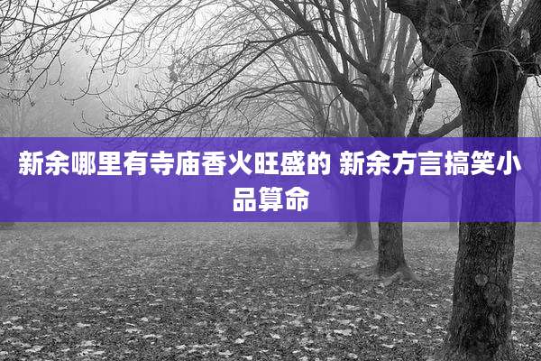 新余哪里有寺庙香火旺盛的 新余方言搞笑小品算命