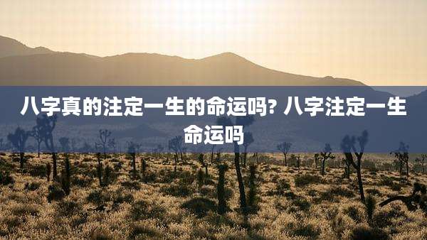 八字真的注定一生的命运吗? 八字注定一生命运吗
