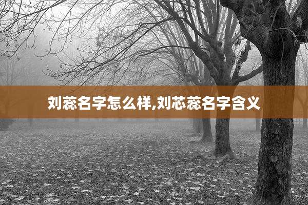 刘蕊名字怎么样,刘芯蕊名字含义