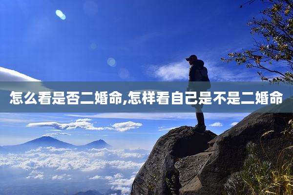 怎么看是否二婚命,怎样看自己是不是二婚命