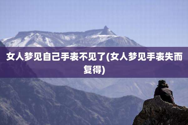 女人梦见自己手表不见了(女人梦见手表失而复得)