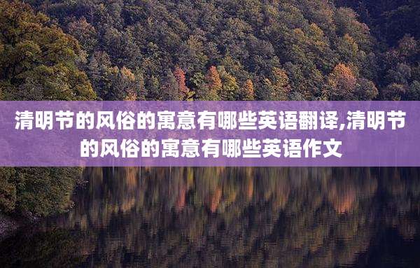 清明节的风俗的寓意有哪些英语翻译,清明节的风俗的寓意有哪些英语作文