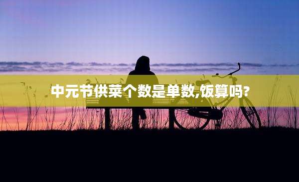 中元节供菜个数是单数,饭算吗?