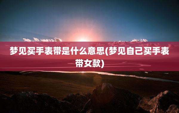 梦见买手表带是什么意思(梦见自己买手表带女款)