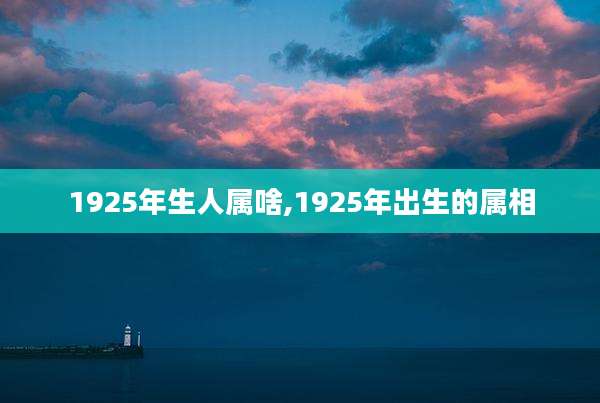 1925年生人属啥,1925年出生的属相