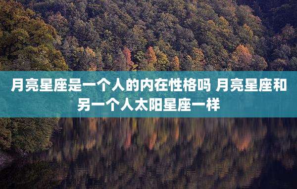 月亮星座是一个人的内在性格吗 月亮星座和另一个人太阳星座一样