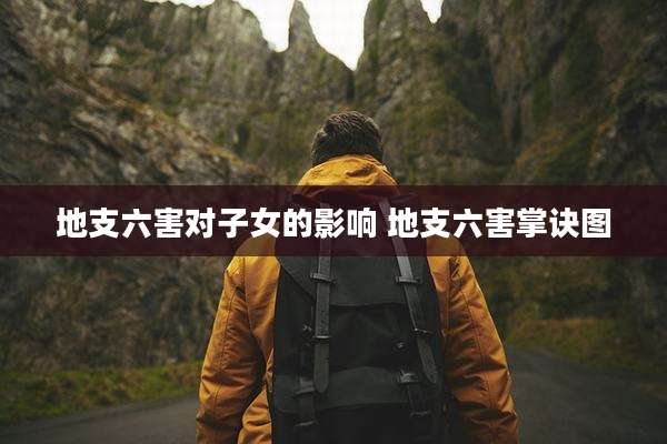 地支六害对子女的影响 地支六害掌诀图