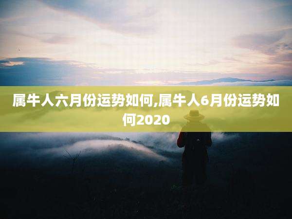 属牛人六月份运势如何,属牛人6月份运势如何2020