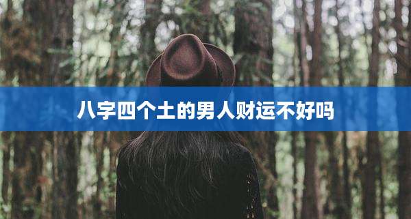 八字四个土的男人财运不好吗