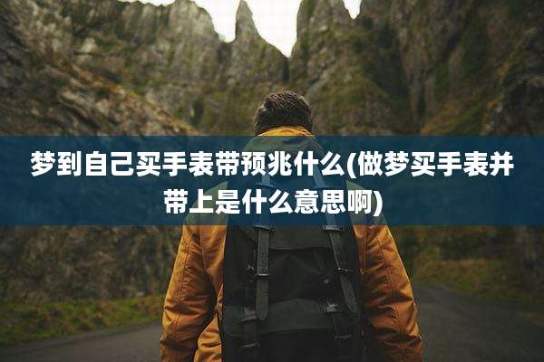 梦到自己买手表带预兆什么(做梦买手表并带上是什么意思啊)