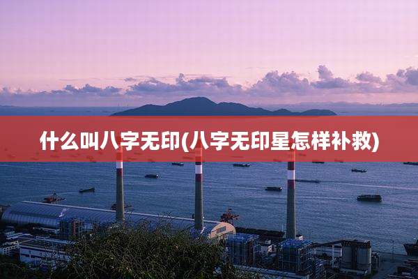 什么叫八字无印(八字无印星怎样补救)