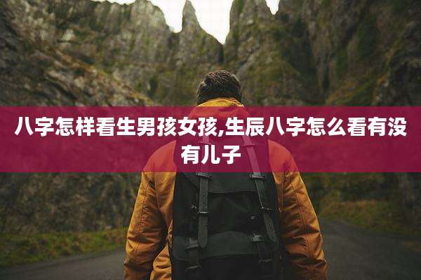 八字怎样看生男孩女孩,生辰八字怎么看有没有儿子