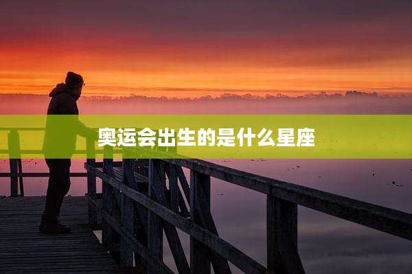 奥运会出生的是什么星座